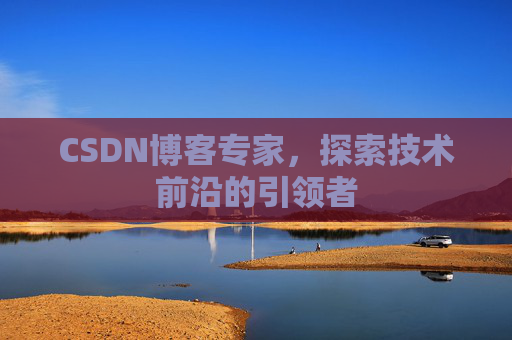 CSDN博客专家，探索技术前沿的引领者